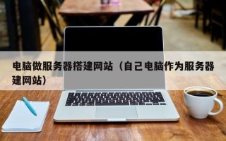 铜川电脑做服务器搭建网站（自己电脑作为服务器建网站）