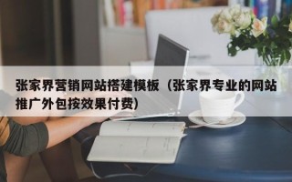 铜川张家界营销网站搭建模板（张家界专业的网站推广外包按效果付费）
