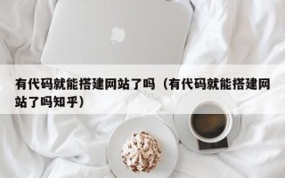 铜川有代码就能搭建网站了吗（有代码就能搭建网站了吗知乎）