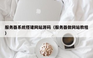 铜川服务器系统搭建网站源码（服务器做网站教程）