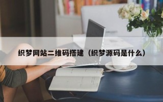 铜川织梦网站二维码搭建（织梦源码是什么）