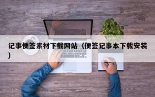 铜川记事便签素材下载网站（便签记事本下载安装）