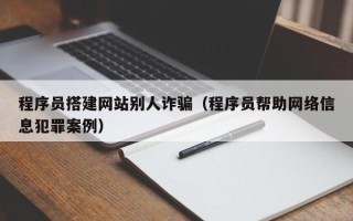 铜川程序员搭建网站别人诈骗（程序员帮助网络信息犯罪案例）
