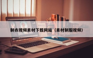 铜川制衣视频素材下载网站（素材制服视频）