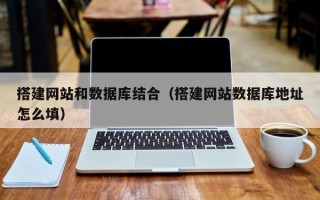 铜川搭建网站和数据库结合（搭建网站数据库地址怎么填）
