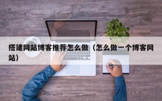 铜川搭建网站博客推荐怎么做（怎么做一个博客网站）