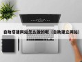 铜川自助搭建网站怎么做的呢（自助建立网站）