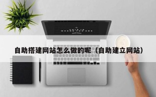 铜川自助搭建网站怎么做的呢（自助建立网站）