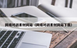 铜川网络对战素材网站（网络对战素材网站下载）