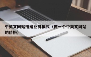 铜川中英文网站搭建业务模式（做一个中英文网站的价格）