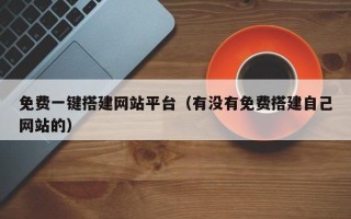 铜川免费一键搭建网站平台（有没有免费搭建自己网站的）