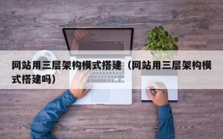 铜川网站用三层架构模式搭建（网站用三层架构模式搭建吗）